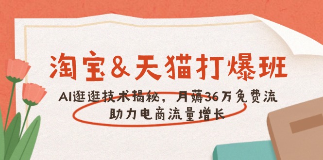 淘宝&天猫 打爆班，AI逛逛技术揭秘，月薅36万免费流，助力流量增长-天使资源网