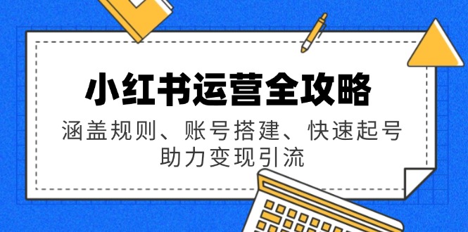 小红书运营全攻略：涵盖规则、账号搭建、快速起号，助力变现引流-天使资源网