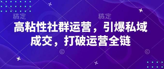 高粘性社群运营，引爆私域成交，打破运营全链-天使资源网