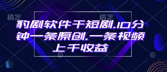 豹剧软件干短剧，10分钟一条原创，爆一条视频上千收益-天使资源网