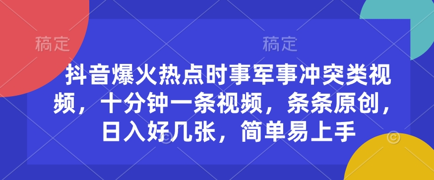 抖音爆火热点时事军事冲突类视频，十分钟一条视频，条条原创，日入好几张，简单易上手-天使资源网