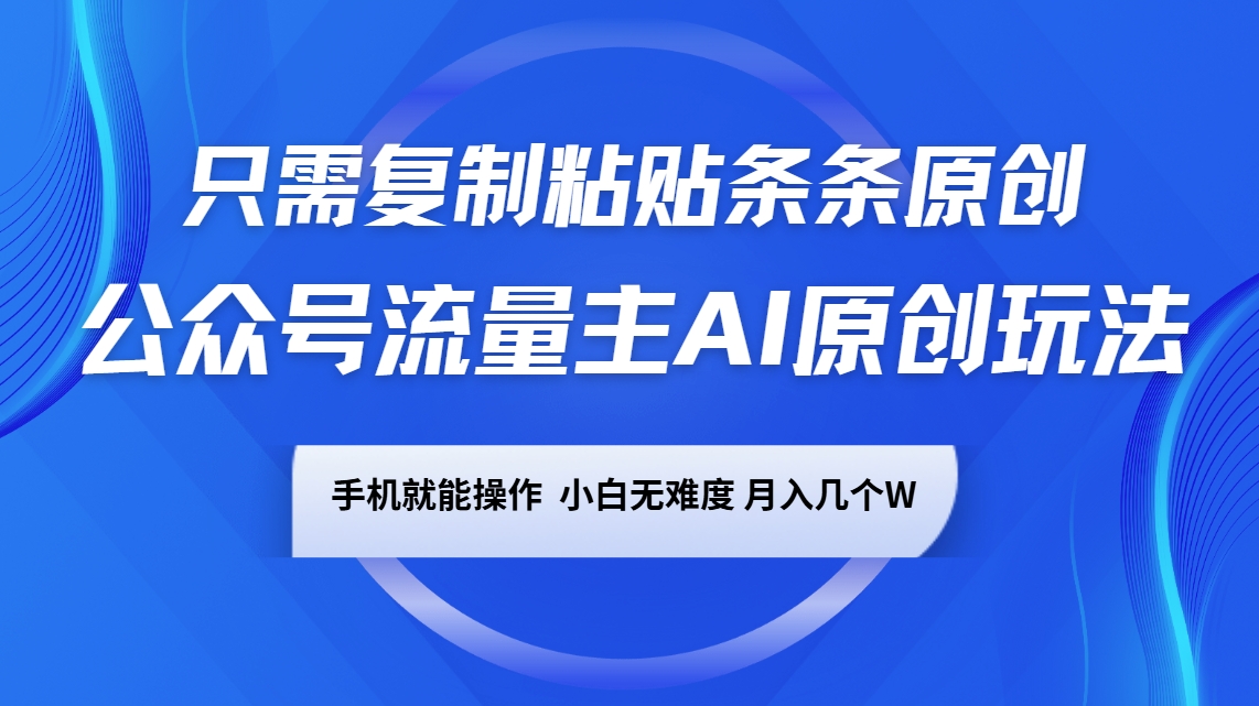 公众号流量主AI原创玩法，只需复制粘贴条条原创，手机可操作，小白无难度，月入几个W-天使资源网