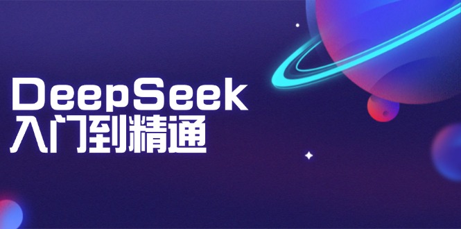DeepSeek入门到精通：掌握文本生成、知识推理与编程辅助，提升AI应用能力-天使资源网
