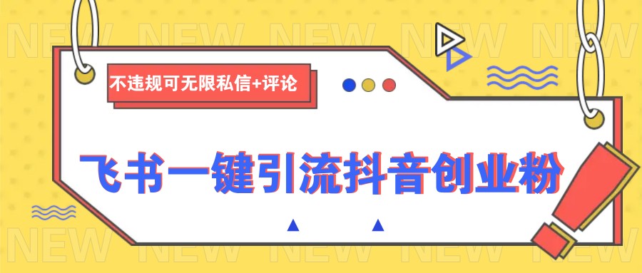 飞书一键引流抖音创业粉，不违规可 无限私信+评论-天使资源网