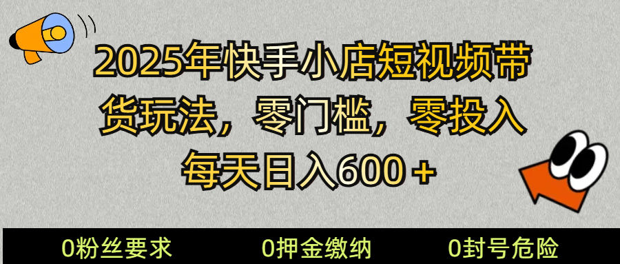 2025快手小店短视频带货模式，零投入，零门槛，每天日入600＋-天使资源网