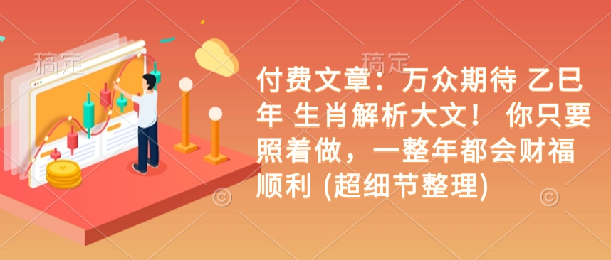 付费文章：万众期待 乙巳年 生肖解析大文！ 你只要照着做，一整年都会财福顺利 (超细节整理)-天使资源网