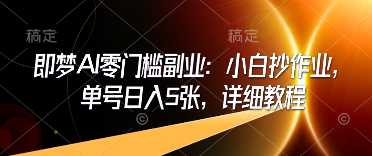 即梦AI零门槛副业：小白抄作业，单号日入5张，详细教程-天使资源网