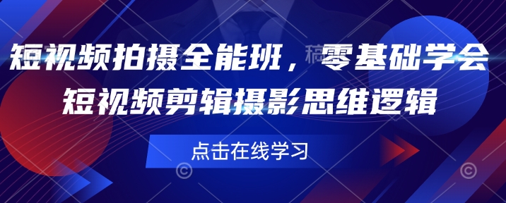 短视频拍摄全能班，零基础学会短视频剪辑摄影思维逻辑-天使资源网