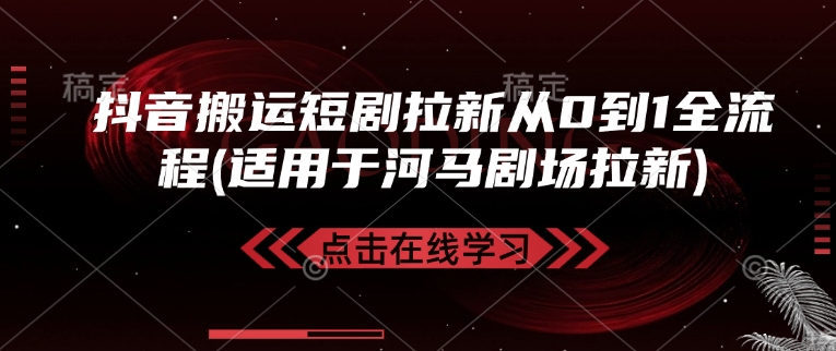抖音搬运短剧拉新从0到1全流程(适用于河马剧场拉新)-天使资源网