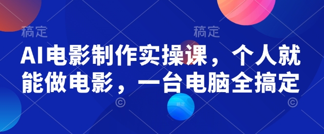 AI电影制作实操课，个人就能做电影，一台电脑全搞定-天使资源网