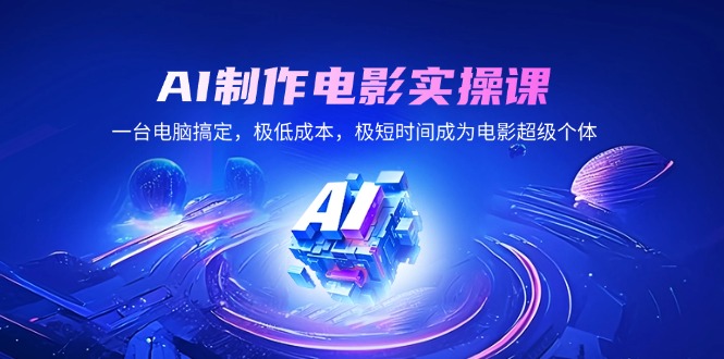 AI制作电影实操课，一台电脑搞定，极低成本，极短时间成为电影超级个体-天使资源网