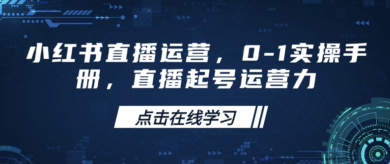 小红书直播运营，0-1实操手册，直播起号运营力-天使资源网