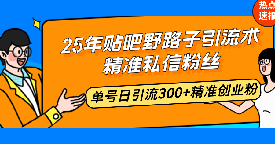 25年贴吧野路子引流术，精准私信粉丝，单号日引流300+精准创业粉-天使资源网