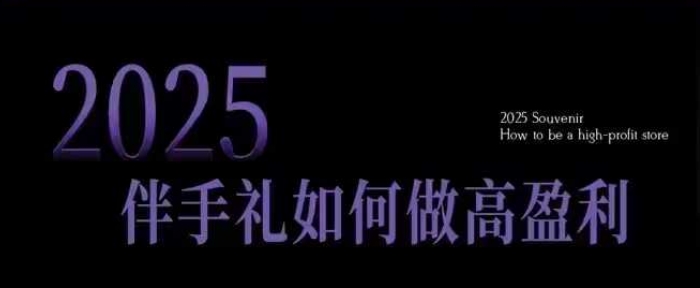 2025伴手礼如何做高盈利门店，小白保姆级伴手礼开店指南，伴手礼最新实战10大攻略，突破获客瓶颈-天使资源网
