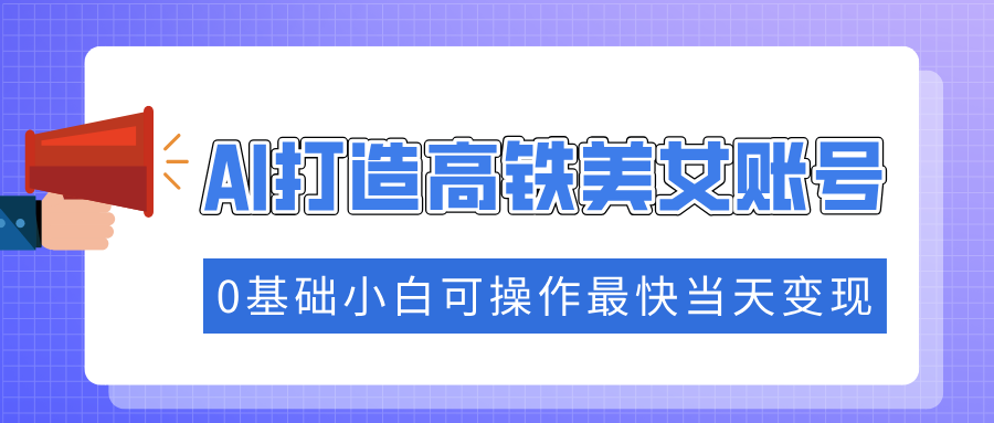 抓住流量密码快速涨粉，AI打造高铁美女账号，0基础小白可操作最快当天变现-天使资源网