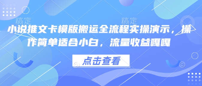小说推文卡模版搬运全流程实操演示，操作简单适合小白，流量收益嘎嘎-天使资源网