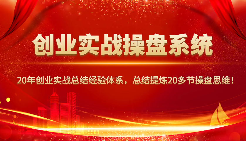 创业实战操盘系统，20年创业实战总结经验体系，总结提炼20多节操盘思维！-天使资源网