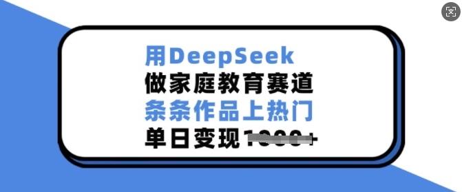 用DeepSeek做家庭教育赛道，条条作品上热门，单日变现多张-天使资源网