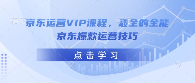 京东运营VIP课程，最全的全能京东爆款运营技巧-天使资源网