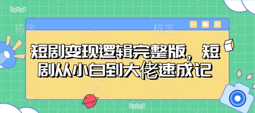 短剧变现逻辑完整版，短剧从小白到大佬速成记-天使资源网