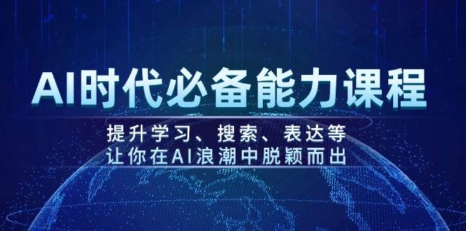 AI时代必备能力课程，提升学习、搜索、表达等，让你在AI浪潮中脱颖而出-天使资源网