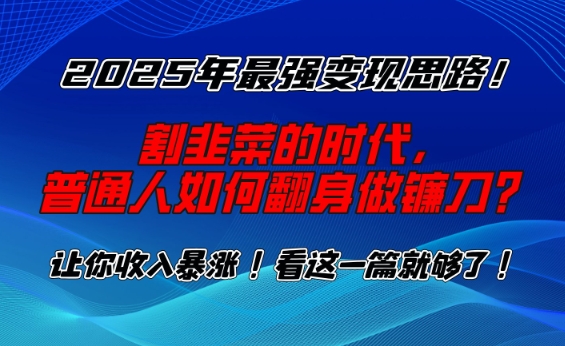 2025年最强变现思路，割韭菜的时代， 普通人如何翻身做镰刀？【揭秘】-天使资源网
