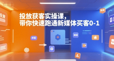 投放获客实操课，带你快速跑通新媒体买客0-1-天使资源网