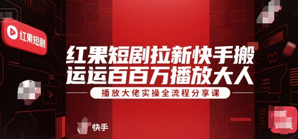 红果短剧拉新快手搬运百万播放大佬实操全流程分享课-天使资源网