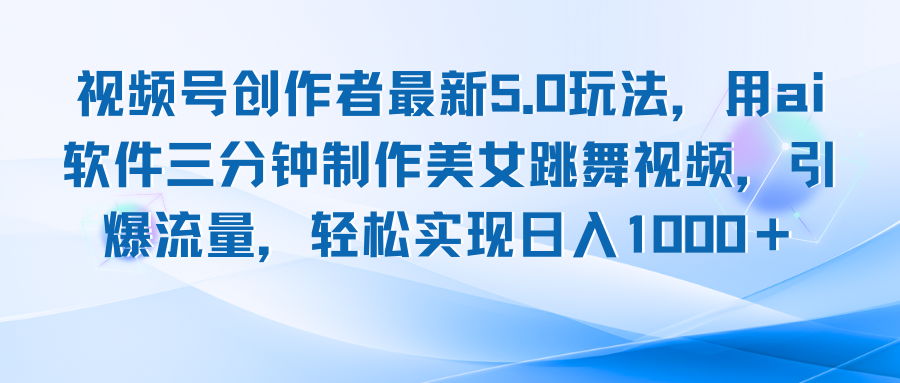 视频号创作者最新5.0玩法，用ai软件三分钟制作美女跳舞视频 实现日入1000+-天使资源网