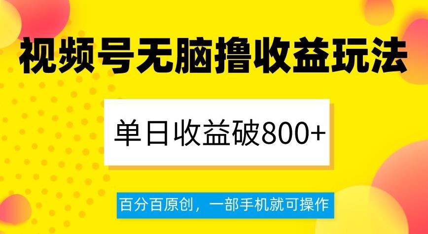 视频号无脑撸收益玩法，单日收益破800+，百分百原创，一部手机就可操作【揭秘】-天使资源网