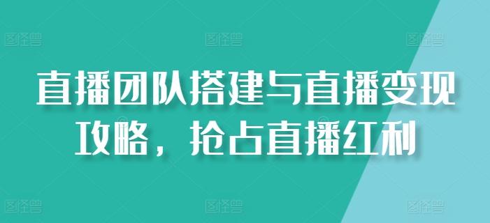 直播团队搭建与直播变现攻略，抢占直播红利-天使资源网