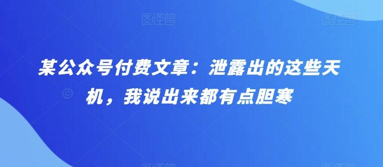 某公众号付费文章：泄露出的这些天机，我说出来都有点胆寒-天使资源网