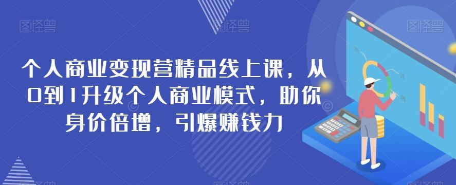 个人商业变现营精品线上课，从0到1升级个人商业模式，助你身价倍增，引爆赚钱力-天使资源网