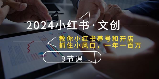2024小红书·文创：教你小红书养号和开店、抓住小风口 一年一百万 (9节课-天使资源网
