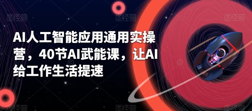 AI人工智能应用通用实操营，40节AI赋能课，让AI给工作生活提速-天使资源网
