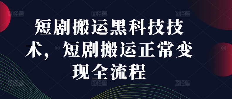 短剧搬运黑科技技术，短剧搬运正常变现全流程-天使资源网