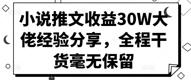 小说推文收益30W大佬经验分享，全程干货毫无保留-天使资源网