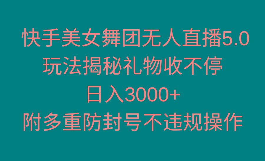 快手美女舞团无人直播5.0玩法揭秘，礼物收不停，日入3000+，内附多重防…-天使资源网
