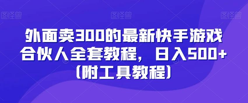 外面卖300的最新快手游戏合伙人全套教程，日入500+（附工具教程）-天使资源网