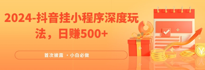 2024全网首次披露，抖音挂小程序深度玩法，日赚500+，简单、稳定，带渠道收入，小白必做【揭秘】-天使资源网