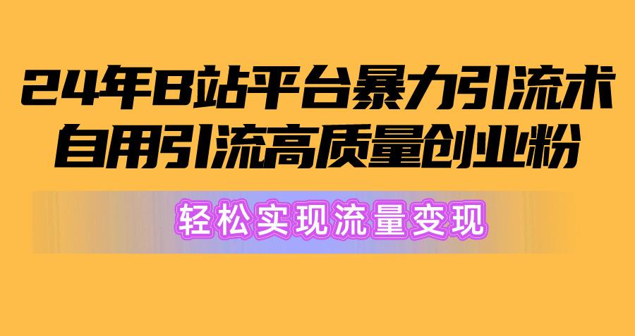 2024年B站平台暴力引流术，自用引流高质量创业粉，轻松实现流量变现！-天使资源网