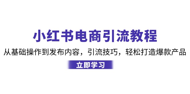 小红书电商引流教程：从基础操作到发布内容，引流技巧，轻松打造爆款产品-天使资源网