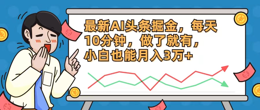 最新AI头条掘金，每天10分钟，做了就有，小白也能月入3万+-天使资源网