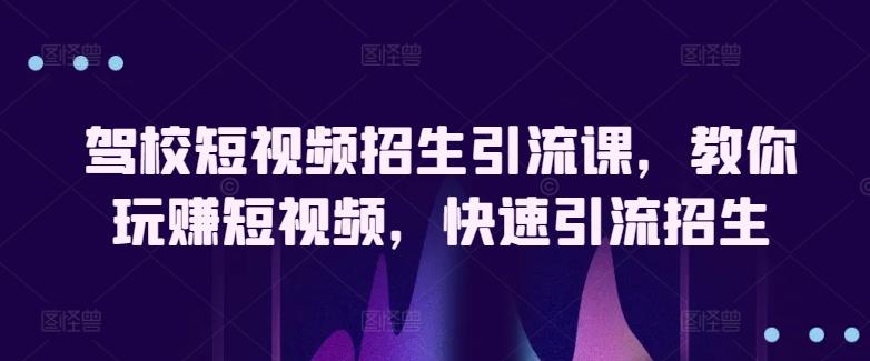 驾校短视频招生引流课，教你玩赚短视频，快速引流招生-天使资源网