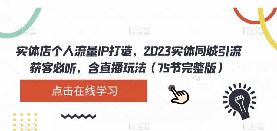 实体店个人流量IP打造，2023实体同城引流获客必听，含直播玩法（75节完整版）-天使资源网