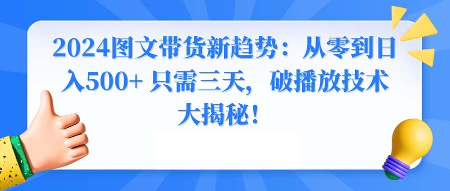 2024图文带货新趋势：从零到日入500+ 只需三天，破播放技术大揭秘！-天使资源网