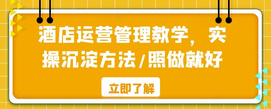 酒店运营管理教学，实操沉淀方法/照做就好-天使资源网