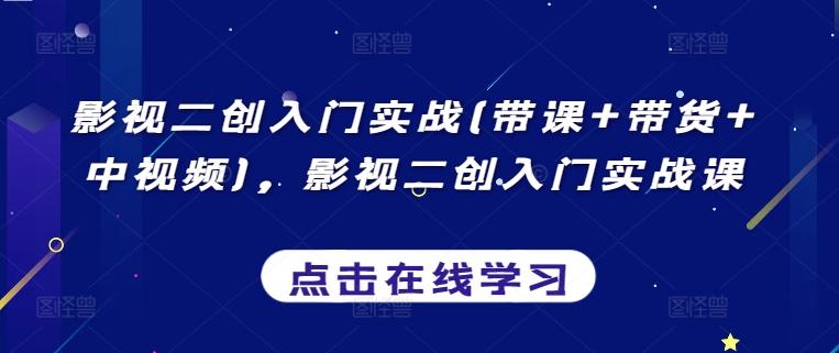 影视二创入门实战(带课+带货+中视频)，影视二创入门实战课-天使资源网