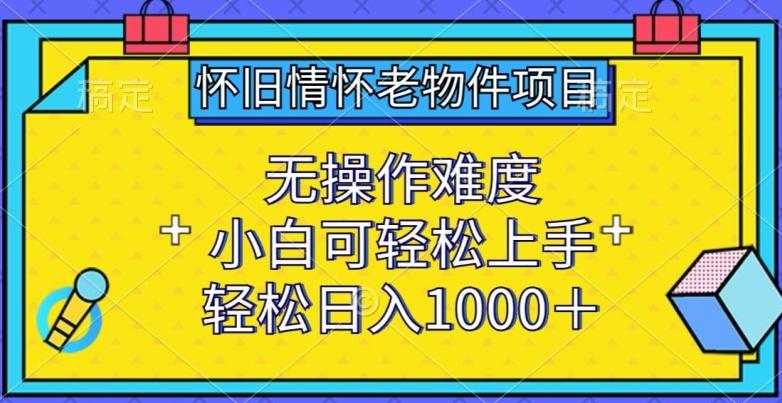 怀旧情怀老物件项目，无操作难度，小白可轻松上手，轻松日入1000+【揭秘】-天使资源网