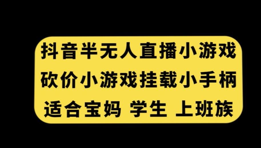 抖音半无人直播砍价小游戏，挂载游戏小手柄，适合宝妈学生上班族【揭秘】-天使资源网
